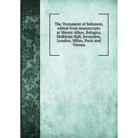 

Книга The Testament of Solomon, edited from manuscripts at Mount Athos, Bologna, Holkham Hall, Jerusalem, London, Milan, Paris and Vienna