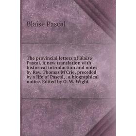 

Книга The provincial letters of Blaise Pascal. A new translation with historical introduction and notes by Rev. Thomas M'Crie, preceded by a life of P