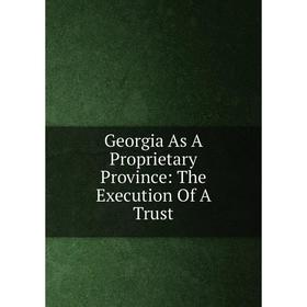 

Книга Georgia As A Proprietary Province: The Execution Of A Trust