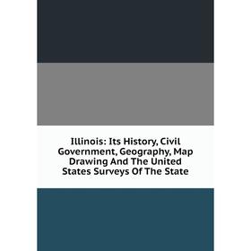 

Книга Illinois: Its History, Civil Government, Geography, Map Drawing And The United States Surveys Of The State