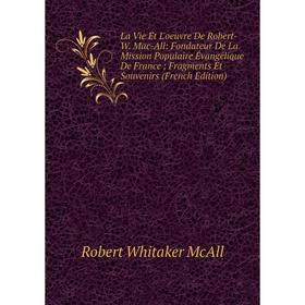 

Книга La Vie Et L'oeuvre De Robert-W Mac-All: Fondateur De La Mission Populaire Évangélique De France; Fragments Et Souvenirs