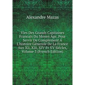 

Книга Vies Des Grands Capitaines Francais Du Moyen Age, Pour Servir De Complément Á L'histoire Génerale De La France Aux Xii, Xiii, XIV Et XV Siécles.