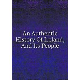 

Книга An Authentic History Of Ireland, And Its People