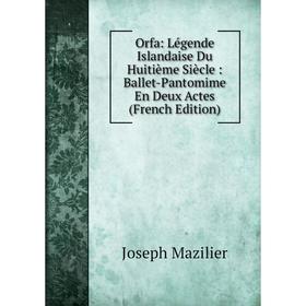 

Книга Orfa: Légende Islandaise Du Huitième Siècle: Ballet-Pantomime En Deux Actes