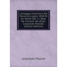 

Книга Carteggio Familiare Dal Marzo Al Luglio 1848 Di Un Milite Del 2 / Batt. Ne Fiorenti No (Dott. Leopoldo Mazzei) (Italian Edition). Leopoldo Mazze