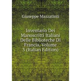 

Книга Inventario Dei Manoscritti Italiani Delle Biblioteche Di Francia. Volume 3 (Italian Edition). Giuseppe Mazzatinti