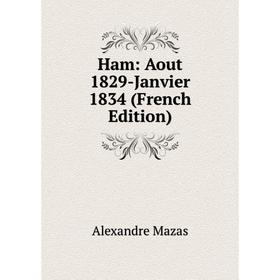 

Книга Ham: Aout 1829-Janvier 1834 (French Edition). Alexandre Mazas