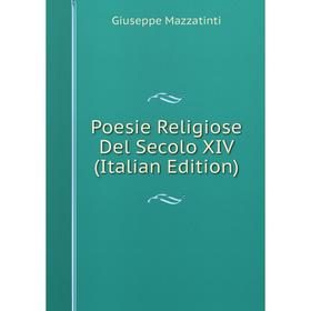 

Книга Poesie Religiose Del Secolo XIV (Italian Edition). Giuseppe Mazzatinti