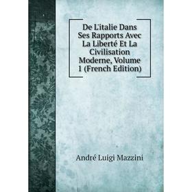 

Книга De L'italie Dans Ses Rapports Avec La Liberté Et La Civilisation Moderne. Volume 1 (French Edition). André Luigi Mazzini