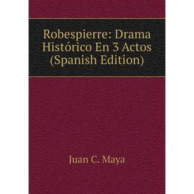 

Книга Robespierre: Drama Histórico En 3 Actos (Spanish Edition). Juan C. Maya