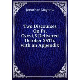 

Книга Two Discourses On Ps. Cxxvi,3 Delivered October 25Th. with an Appendix. Jonathan Mayhew