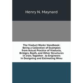 

Книга The Viaduct Works' Handbook: Being a Collection of Examples from Actual Practice of Viaducts, Bridges, Roofs, and Other Structures in Iron