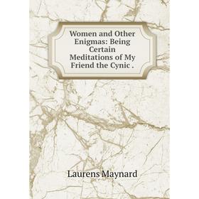 

Книга Women and Other Enigmas: Being Certain Meditations of My Friend the Cynic. Laurens Maynard