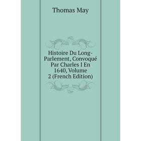 

Книга Histoire Du Long-Parlement, Convoqué Par Charles I En 1640. Volume 2 (French Edition). Thomas May