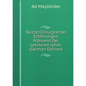 

Книга Skizze Chirurgischer Erfahrungen Während Der Letzteren Jahre. (German Edition). Ad Mayländer