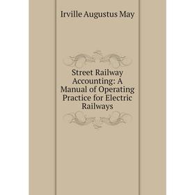 

Книга Street Railway Accounting: A Manual of Operating Practice for Electric Railways. Irville Augustus May