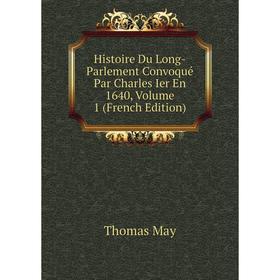 

Книга Histoire Du Long-Parlement Convoqué Par Charles Ier En 1640. Volume 1 (French Edition). Thomas May