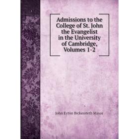 

Книга Admissions to the College of St. John the Evangelist in the University of Cambridge, Volumes 1-2. John Eyton Bickersteth Mayor