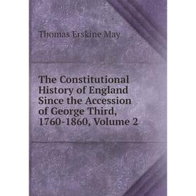 

Книга The Constitutional History of England Since the Accession of George Third, 1760-1860. Volume 2. Thomas Erskine May