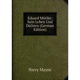 

Книга Eduard Mörike: Sein Leben Und Dichten (German Edition). Harry Maync