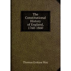 

Книга The Constitutional History of England, 1760-1860. Thomas Erskine May