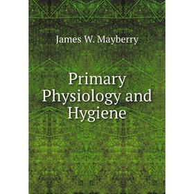 

Книга Primary Physiology and Hygiene. James W. Mayberry