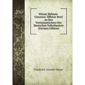 

Книга Wiener Bühnen-Unwesen: Öffener Brief an Den Vereinsausschuss Des Deutschen Volkstheaters (German Edition). Friedrich Arnold Mayer