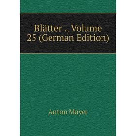 

Книга Blätter. Volume 25 (German Edition). Anton Mayer