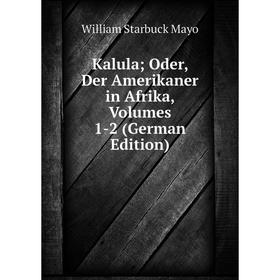 

Книга Kalula; Oder, Der Amerikaner in Afrika, Volumes 1-2