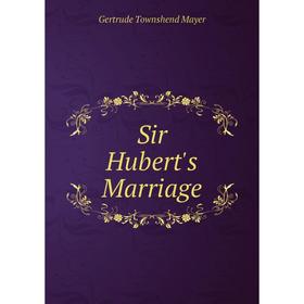 

Книга Sir Hubert's Marriage. Gertrude Townshend Mayer