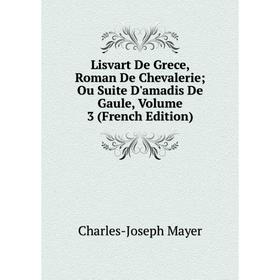 

Книга Lisvart De Grece, Roman De Chevalerie; Ou Suite D'amadis De Gaule, Volume 3