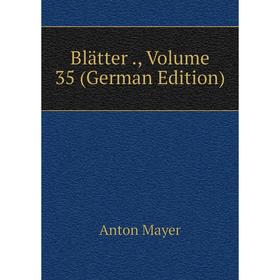 

Книга Blätter. Volume 35 (German Edition). Anton Mayer