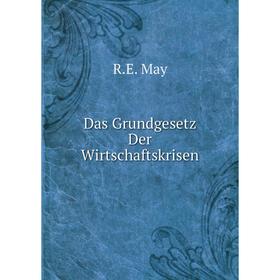 

Книга Das Grundgesetz Der Wirtschaftskrisen. R.E. May