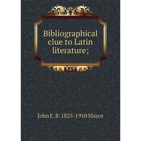 

Книга Bibliographical clue to Latin literature;. John E. B. 1825-1910 Mayor