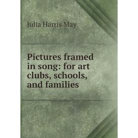 

Книга Pictures framed in song: for art clubs, schools, and families. Julia Harris May