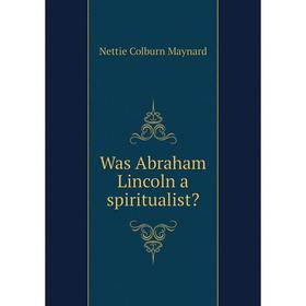 

Книга Was Abraham Lincoln a spiritualist Nettie Colburn Maynard