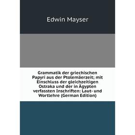 

Книга Grammatik der griechischen Papyri aus der Ptolemäerzeit; mit Einschluss der gleichzeitigen Ostraka und der in Ägypten verfassten Inschriften