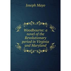 

Книга Woodbourne: a novel of the Revolutionary period in Virginia and Maryland. Joseph Mayo