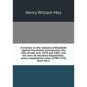 

Книга A treatise on the statutes of Elizabeth against fraudulent conveyances, the bills of sale acts, 1878 and 1882; and the laws of voluntary disposi