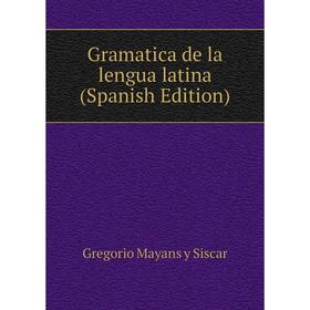 

Книга Gramatica de la lengua latina (Spanish Edition). Gregorio Mayans y Siscar