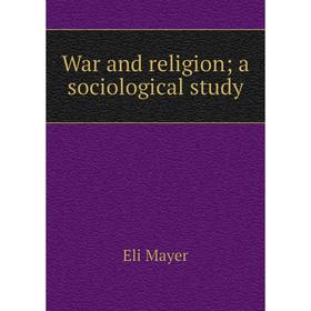 

Книга War and religion; a sociological study. Eli Mayer