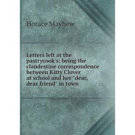 

Книга Letters left at the pastrycook's: being the clandestine correspondence between Kitty Clover at school and her dear, dear friend in town