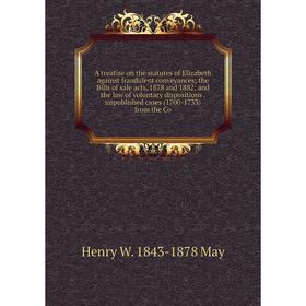 

Книга A treatise on the statutes of Elizabeth against fraudulent conveyances; the Bills of sale acts, 1878 and 1882; and the law of voluntary disposit