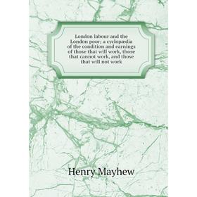 

Книга London labour and the London poor; a cyclopædia of the condition and earnings of those that will work, those that cannot work, and those that wi