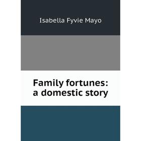 

Книга Family fortunes: a domestic story. Isabella Fyvie Mayo