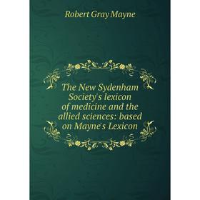 

Книга The New Sydenham Society's lexicon of medicine and the allied sciences: based on Mayne's Lexicon. Robert Gray Mayne