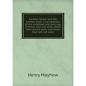 

Книга London labour and the London poor: a cyclopaedia of the condition and earnings of those that will work, those that cannot work, and those that w