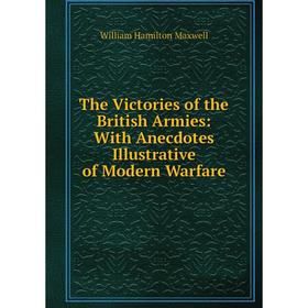 

Книга The Victories of the British Armies: With Anecdotes Illustrative of Modern Warfare. Maxwell William Hamilton