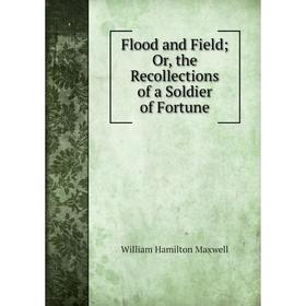 

Книга Flood and Field; Or, the Recollections of a Soldier of Fortune. Maxwell William Hamilton