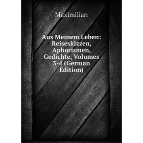 

Книга Aus Meinem Leben: Reiseskizzen, Aphorismen, Gedichte, Volumes 3-4 (German Edition). Maximilian